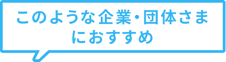 このような企業・団体さまにおすすめ